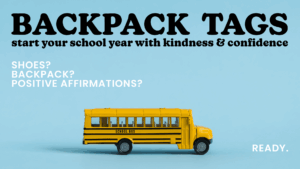 Yellow toy school bus on a blue background with the text “Backpack Tags: Start your school year with kindness & confidence. Shoes? Backpack? Positive affirmations? Ready.”