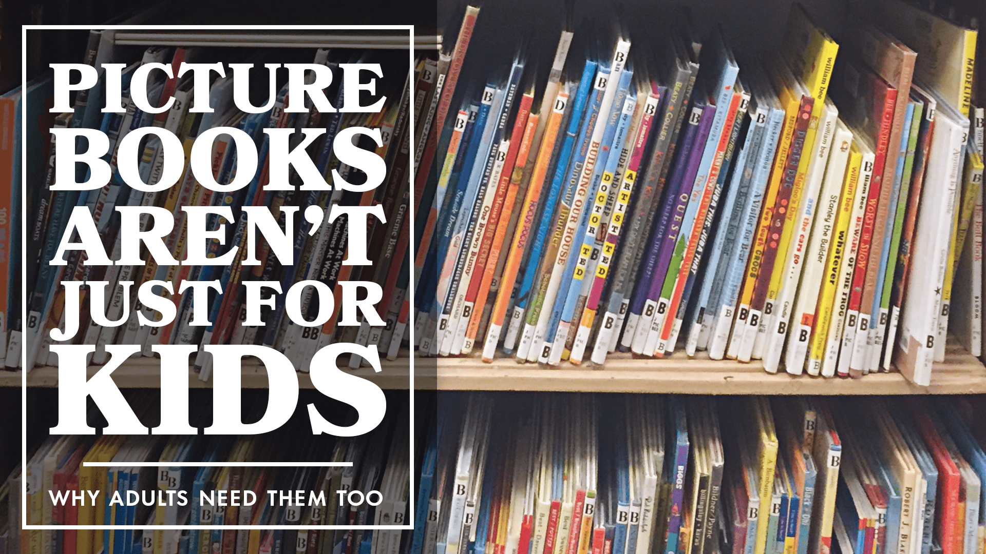 Graphic banner with shelves of picture books in the background and bold text overlay reading “Picture Books Aren’t Just for Kids: Why Adults Need Them Too.