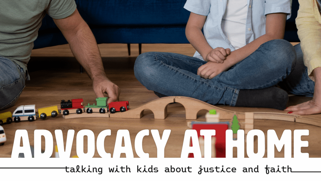 An adult and two children sit on the floor playing with a wooden toy train set. The words "Advocacy at Home: Talking With Kids About Justice and Faith" are at the bottom.