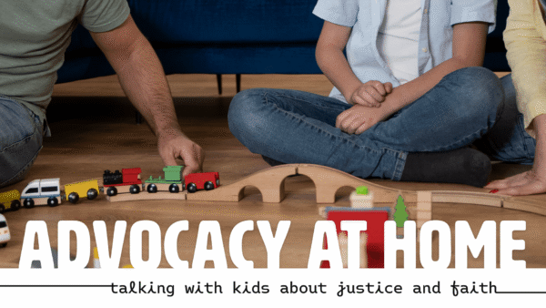 An adult and two children sit on the floor playing with a wooden toy train set. The words "Advocacy at Home: Talking With Kids About Justice and Faith" are at the bottom.