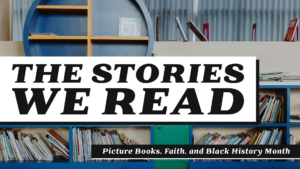 Graphic of a bookshelf filled with picture books, overlaid with the title “The Stories We Read” and the subtitle “Picture Books, Faith, and Black History Month.”
